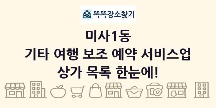 미사1동 기타 여행 보조 예약 서비스업 상가 목록 및 정보