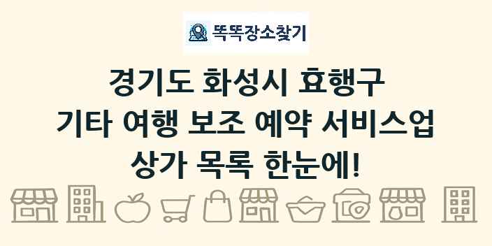 경기도 화성시 효행구 기타 여행 보조 예약 서비스업 상가 목록 및 정보