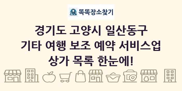 경기도 고양시 일산동구 기타 여행 보조 예약 서비스업 상가 목록 및 정보