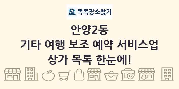 안양2동 기타 여행 보조 예약 서비스업 상가 목록 및 정보