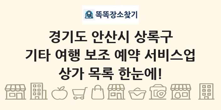 경기도 안산시 상록구 기타 여행 보조 예약 서비스업 상가 목록 및 정보