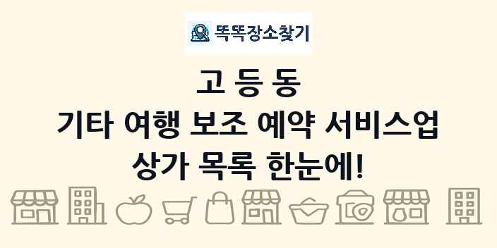 고등동 기타 여행 보조 예약 서비스업 상가 목록 및 정보