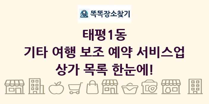 태평1동 기타 여행 보조 예약 서비스업 상가 목록 및 정보