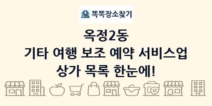 옥정2동 기타 여행 보조 예약 서비스업 상가 목록 및 정보
