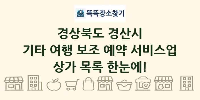 경상북도 경산시 기타 여행 보조 예약 서비스업 상가 목록 및 정보
