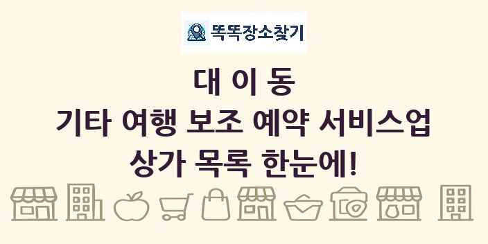 대이동 기타 여행 보조 예약 서비스업 상가 목록 및 정보