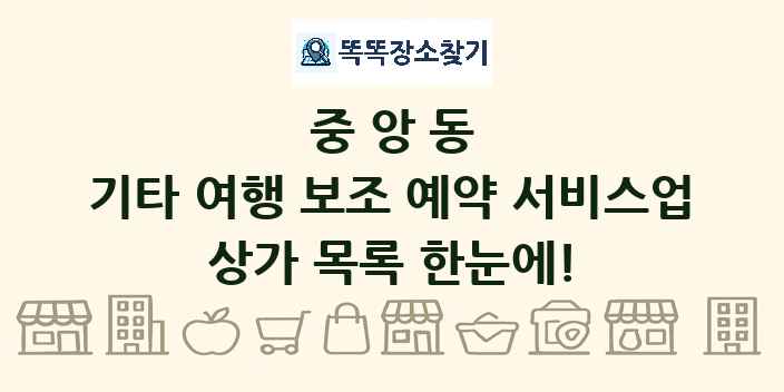중앙동 기타 여행 보조 예약 서비스업 상가 목록 및 정보