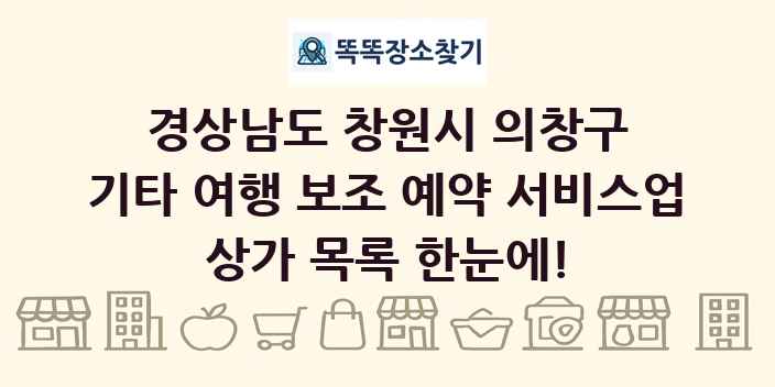 경상남도 창원시 의창구 기타 여행 보조 예약 서비스업 상가 목록 및 정보