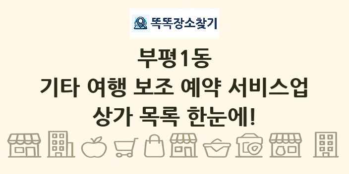 부평1동 기타 여행 보조 예약 서비스업 상가 목록 및 정보