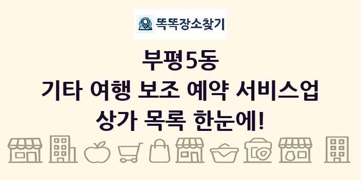 부평5동 기타 여행 보조 예약 서비스업 상가 목록 및 정보