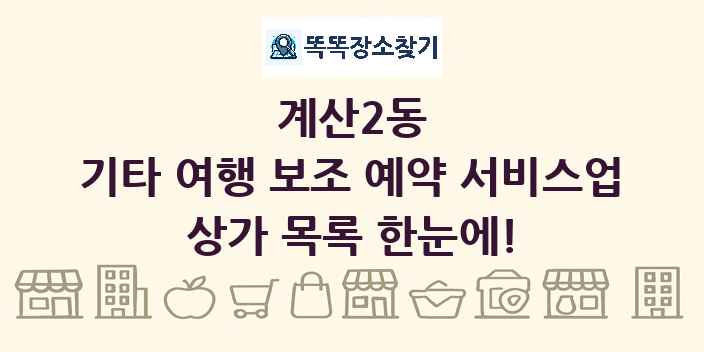 계산2동 기타 여행 보조 예약 서비스업 상가 목록 및 정보