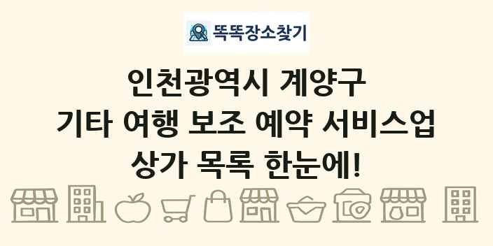 인천광역시 계양구 기타 여행 보조 예약 서비스업 상가 목록 및 정보