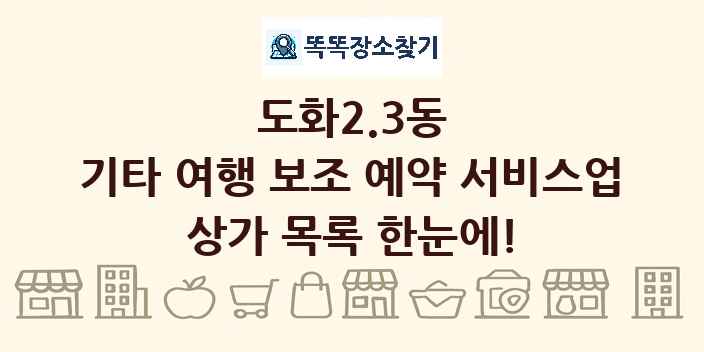 도화2.3동 기타 여행 보조 예약 서비스업 상가 목록 및 정보