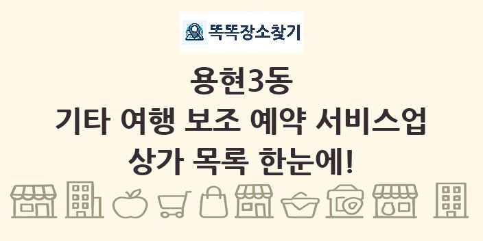 용현3동 기타 여행 보조 예약 서비스업 상가 목록 및 정보