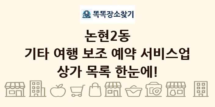 논현2동 기타 여행 보조 예약 서비스업 상가 목록 및 정보