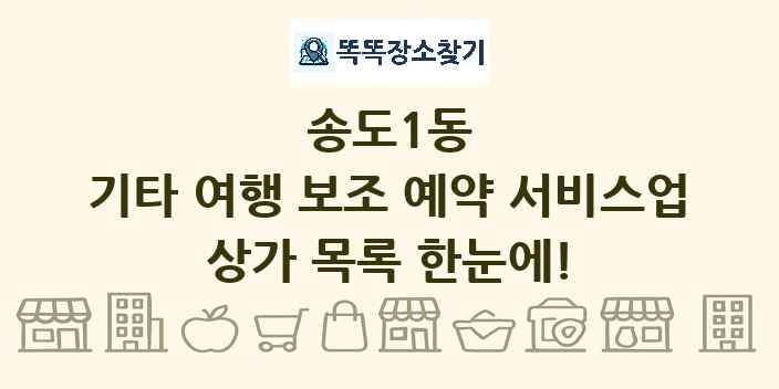 송도1동 기타 여행 보조 예약 서비스업 상가 목록 및 정보