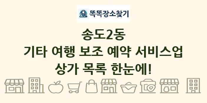 송도2동 기타 여행 보조 예약 서비스업 상가 목록 및 정보