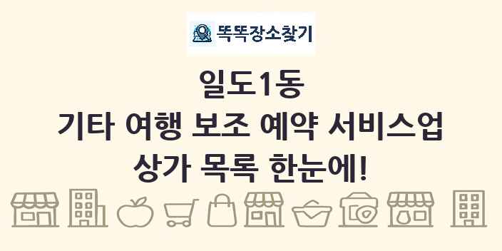일도1동 기타 여행 보조 예약 서비스업 상가 목록 및 정보