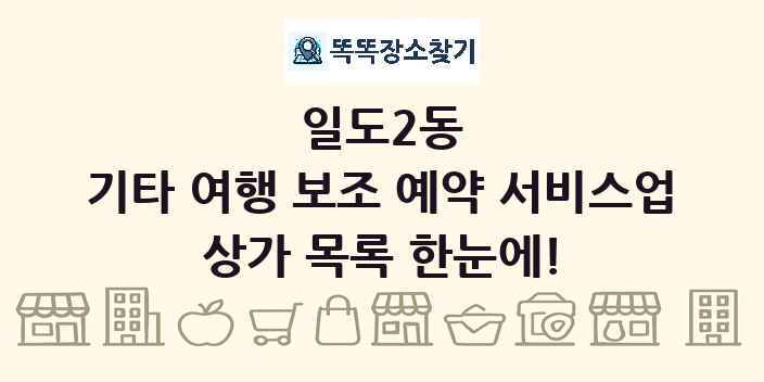 일도2동 기타 여행 보조 예약 서비스업 상가 목록 및 정보