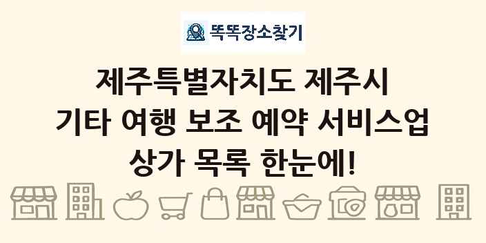 제주특별자치도 제주시 기타 여행 보조 예약 서비스업 상가 목록 및 정보