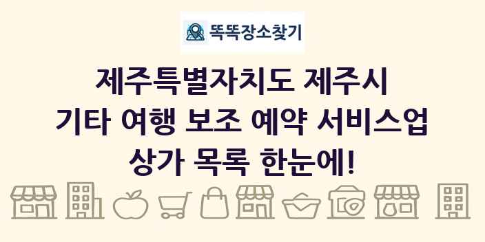 제주특별자치도 제주시 기타 여행 보조 예약 서비스업 상가 목록 및 정보