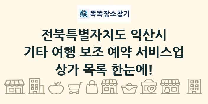 전북특별자치도 익산시 기타 여행 보조 예약 서비스업 상가 목록 및 정보