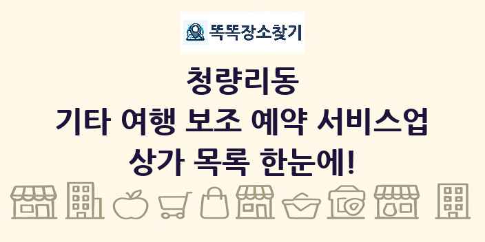청량리동 기타 여행 보조 예약 서비스업 상가 목록 및 정보