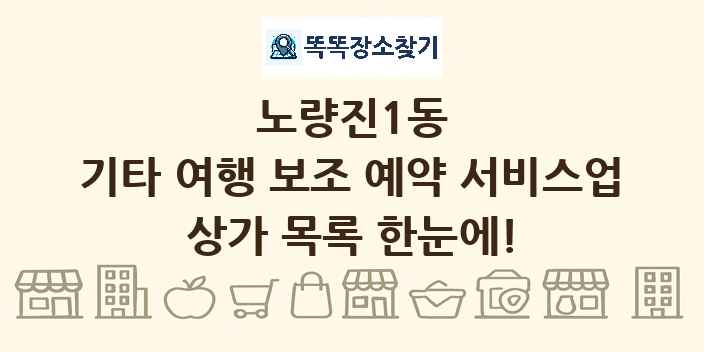 노량진1동 기타 여행 보조 예약 서비스업 상가 목록 및 정보