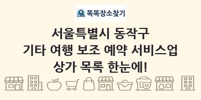 서울특별시 동작구 기타 여행 보조 예약 서비스업 상가 목록 및 정보
