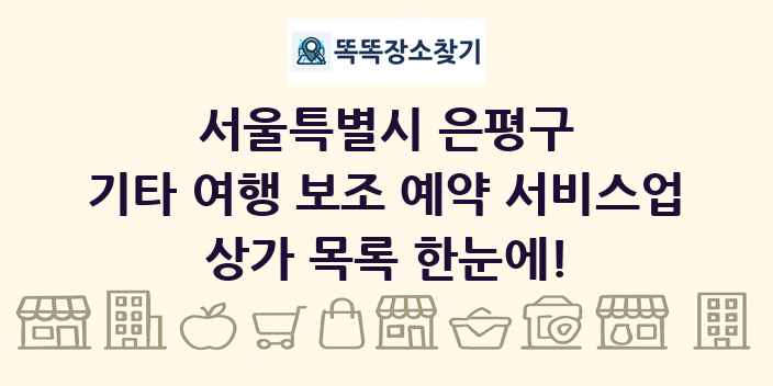 서울특별시 은평구 기타 여행 보조 예약 서비스업 상가 목록 및 정보