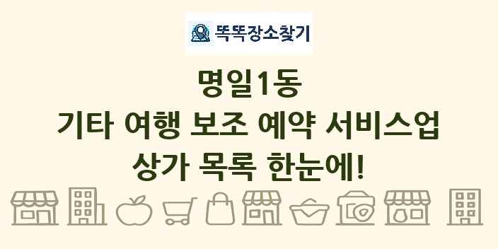명일1동 기타 여행 보조 예약 서비스업 상가 목록 및 정보