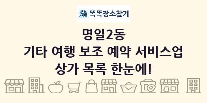 명일2동 기타 여행 보조 예약 서비스업 상가 목록 및 정보