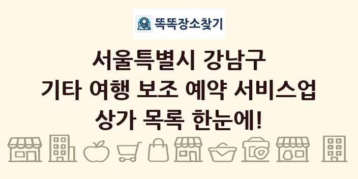 서울특별시 강남구 기타 여행 보조 예약 서비스업 상가 목록 및 정보