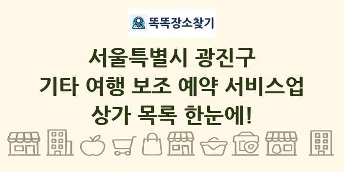 서울특별시 광진구 기타 여행 보조 예약 서비스업 상가 목록 및 정보