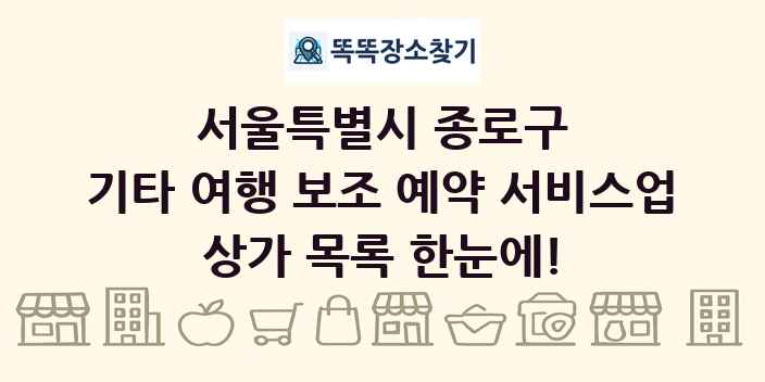 서울특별시 종로구 기타 여행 보조 예약 서비스업 상가 목록 및 정보