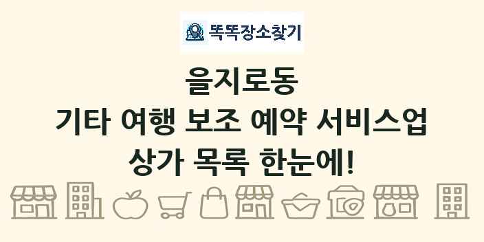 을지로동 기타 여행 보조 예약 서비스업 상가 목록 및 정보