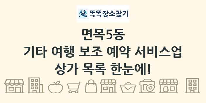 면목5동 기타 여행 보조 예약 서비스업 상가 목록 및 정보