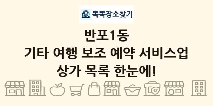 반포1동 기타 여행 보조 예약 서비스업 상가 목록 및 정보