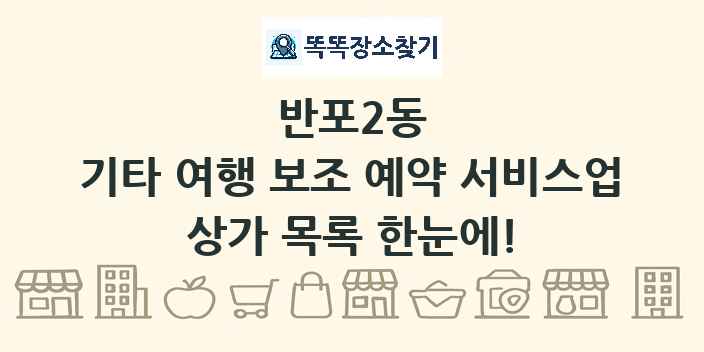 반포2동 기타 여행 보조 예약 서비스업 상가 목록 및 정보