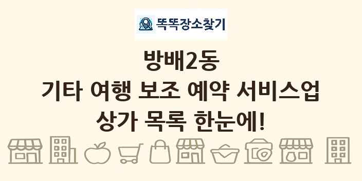 방배2동 기타 여행 보조 예약 서비스업 상가 목록 및 정보