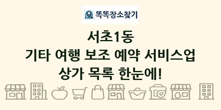 서초1동 기타 여행 보조 예약 서비스업 상가 목록 및 정보