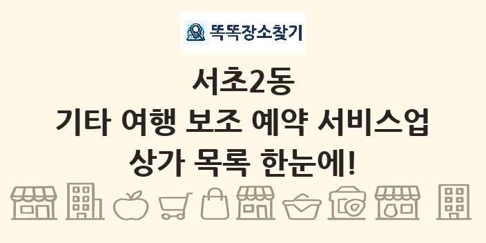 서초2동 기타 여행 보조 예약 서비스업 상가 목록 및 정보