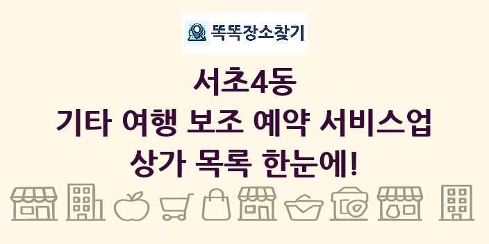 서초4동 기타 여행 보조 예약 서비스업 상가 목록 및 정보