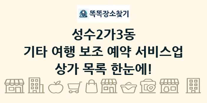 성수2가3동 기타 여행 보조 예약 서비스업 상가 목록 및 정보