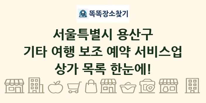 서울특별시 용산구 기타 여행 보조 예약 서비스업 상가 목록 및 정보