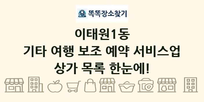 이태원1동 기타 여행 보조 예약 서비스업 상가 목록 및 정보