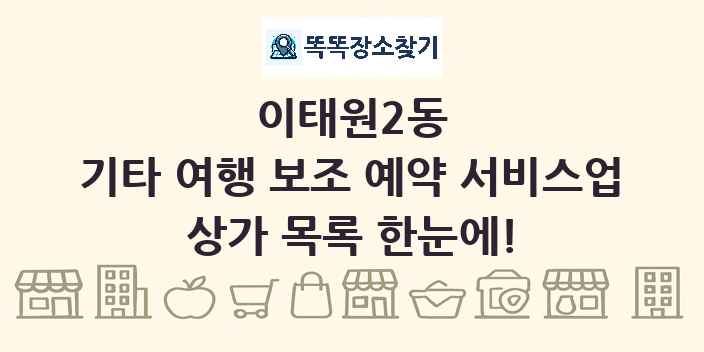 이태원2동 기타 여행 보조 예약 서비스업 상가 목록 및 정보