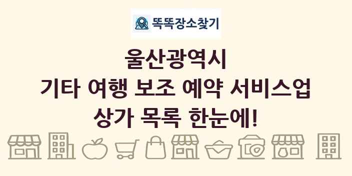 울산광역시 기타 여행 보조 예약 서비스업 상가 목록 및 정보