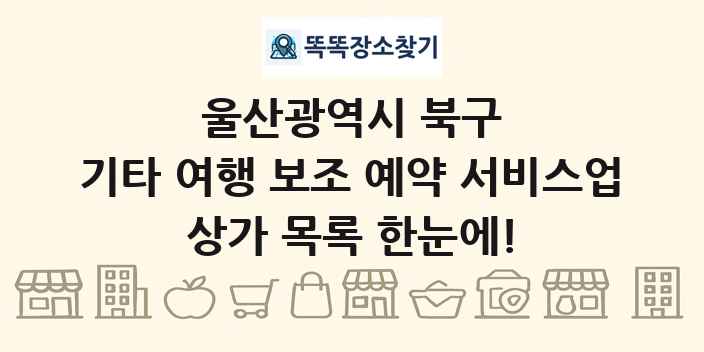울산광역시 북구 기타 여행 보조 예약 서비스업 상가 목록 및 정보