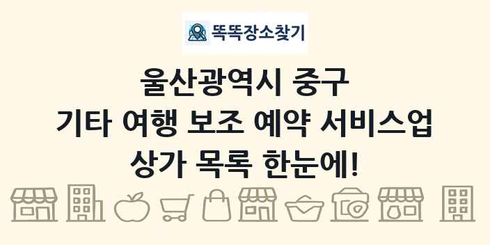울산광역시 중구 기타 여행 보조 예약 서비스업 상가 목록 및 정보